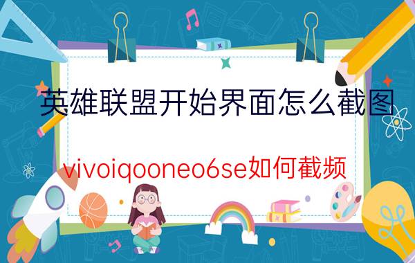 英雄联盟开始界面怎么截图 vivoiqooneo6se如何截频？